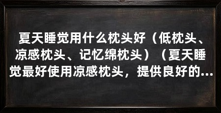 夏天睡觉用什么枕头好（低枕头、凉感枕头、记忆绵枕头）（夏天睡觉最好使用凉感枕头，提供良好的透气性和吸湿排汗功能