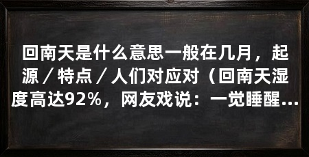 回南天是什么意思一般在几月,起源/特点/人们对应对(回南天湿度高达92%,网友戏说:一觉睡醒还以为自己尿床了