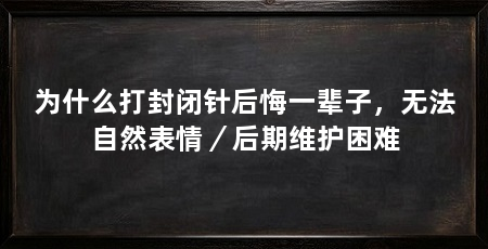 为什么打封闭针后悔一辈子，无法自然表情／后期维护困难