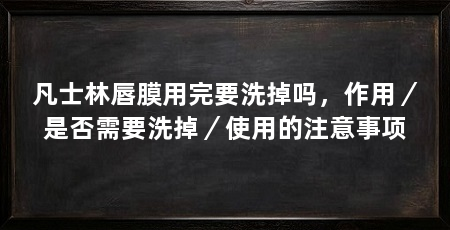 凡士林唇膜用完要洗掉吗，作用／是否需要洗掉／使用的注意事项