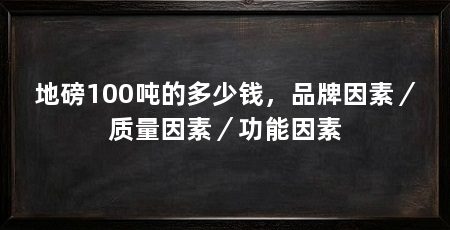 地磅100吨的多少钱，品牌因素／质量因素／功能因素