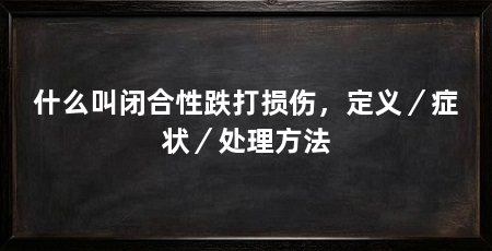 什么叫闭合性跌打损伤，定义／症状／处理方法
