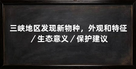 三峡地区发现新物种，外观和特征／生态意义／保护建议