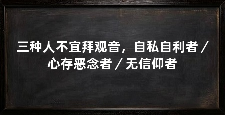 三种人不宜拜观音,自私自利者/心存恶念者/无信仰者