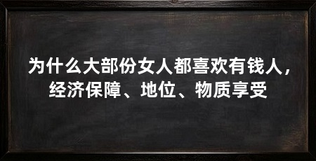 为什么大部份女人都喜欢有钱人,经济保障、地位、物质享受