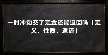 一时冲动交了定金还能退回吗（定义、性质、返还）