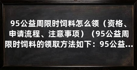 95公益周限时饲料怎么领(资格、申请流程、注意事项)(95公益周限时饲料的领取方法如下:95公益周限时饲料的领取方法