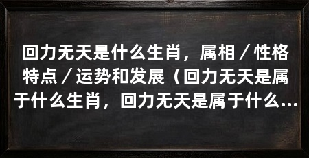 回力无天是什么生肖，属相／性格特点／运势和发展（回力无天是属于什么生肖，回力无天是属于什么生肖的