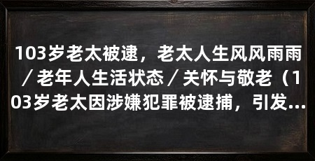103岁老太被逮，老太人生风风雨雨／老年人生活状态／关怀与敬老（103岁老太因涉嫌犯罪被逮捕，引发对老年人生活状况的思考