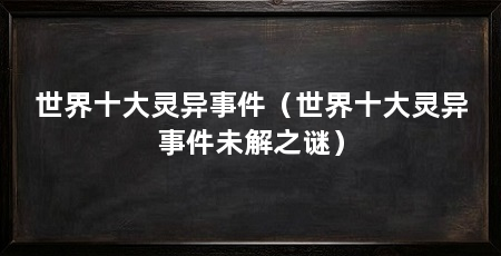 世界十大灵异事件（世界十大灵异事件未解之谜）