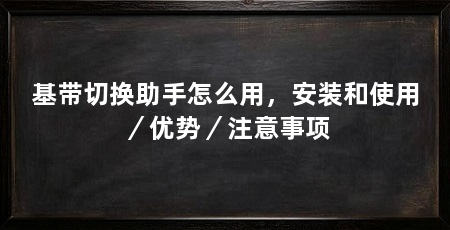 基带切换助手怎么用,安装和使用/优势/注意事项