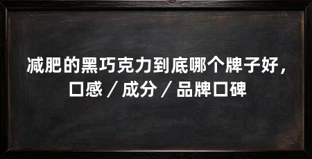 减肥的黑巧克力到底哪个牌子好，口感／成分／品牌口碑