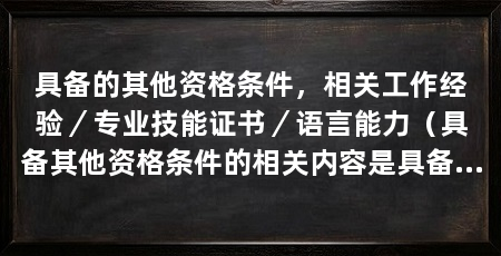 具备的其他资格条件,相关工作经验/专业技能证书/语言能力(具备其他资格条件的相关内容是具备其他资格条件的相关内容
