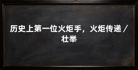 历史上第一位火炬手,火炬传递/壮举