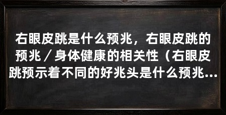 右眼皮跳是什么预兆,右眼皮跳的预兆/身体健康的相关性(右眼皮跳预示着不同的好兆头是什么预兆右眼皮跳是不吉利的预兆