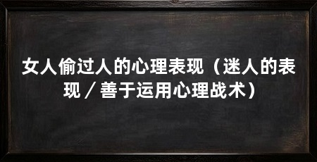 女人偷过人的心理表现(迷人的表现/善于运用心理战术)