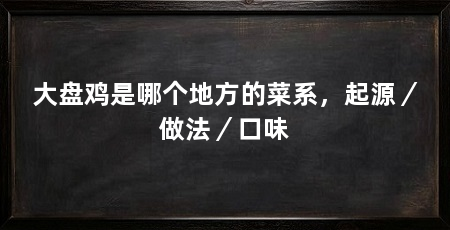 大盘鸡是哪个地方的菜系,起源/做法/口味