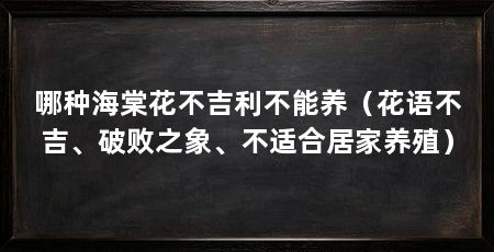 哪种海棠花不吉利不能养（花语不吉、破败之象、不适合居家养殖）