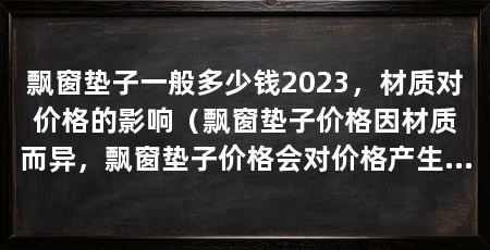 飘窗垫子一般多少钱2023,材质对价格的影响(飘窗垫子价格因材质而异,飘窗垫子价格会对价格产生影响