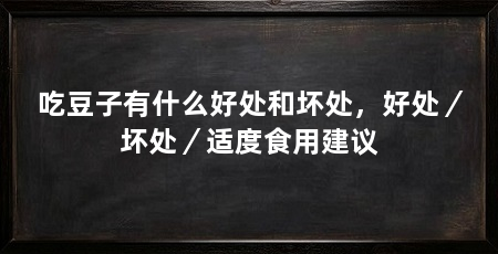 吃豆子有什么好处和坏处，好处／坏处／适度食用建议