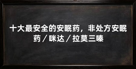 十大最安全的安眠药，非处方安眠药／咪达／拉莫三嗪