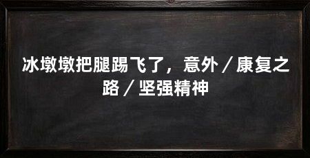 冰墩墩把腿踢飞了，意外／康复之路／坚强精神