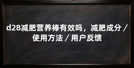 d28减肥营养棒有效吗,减肥成分/使用方法/用户反馈
