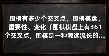 围棋有多少个交叉点,围棋棋盘、重要性、变化(围棋棋盘上有361个交叉点,围棋是一种源远流长的策略棋类游戏
