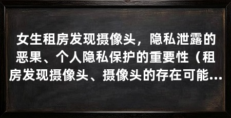 女生租房发现摄像头,隐私泄露的恶果、个人隐私保护的重要性(租房发现摄像头、摄像头的存在可能导致个人隐私被侵犯