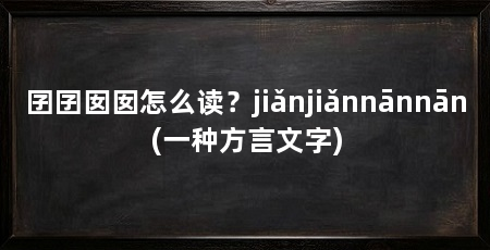 囝囝囡囡怎么读?jiǎnjiǎnnānnān(一种方言文字)