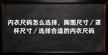 内衣尺码怎么选择，胸围尺寸／罩杯尺寸／选择合适的内衣尺码
