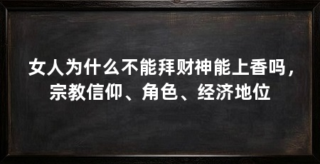 女人为什么不能拜财神能上香吗，宗教信仰、角色、经济地位