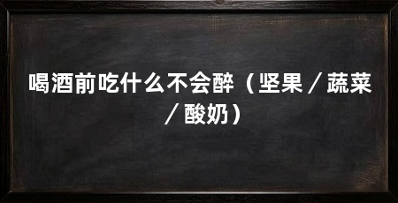 喝酒前吃什么不会醉（坚果／蔬菜／酸奶）