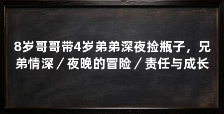8岁哥哥带4岁弟弟深夜捡瓶子，兄弟情深／夜晚的冒险／责任与成长