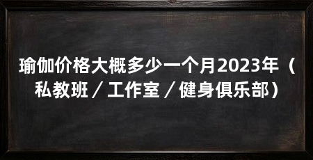 瑜伽价格大概多少一个月2023年（私教班／工作室／健身俱乐部）