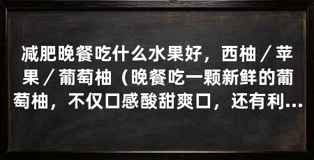 减肥晚餐吃什么水果好，西柚／苹果／葡萄柚（晚餐吃一颗新鲜的葡萄柚，不仅口感酸甜爽口，还有利于减肥