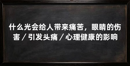 什么光会给人带来痛苦，眼睛的伤害／引发头痛／心理健康的影响