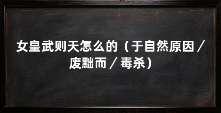 女皇武则天怎么的（于自然原因／废黜而／毒杀）