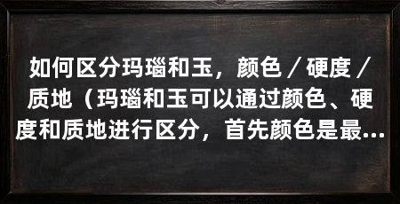 如何区分玛瑙和玉,颜色/硬度/质地(玛瑙和玉可以通过颜色、硬度和质地进行区分,首先颜色是最明显的