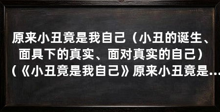 原来小丑竟是我自己（小丑的诞生、面具下的真实、面对真实的自己）（《小丑竟是我自己》原来小丑竟是我自己，原来小丑竟是我自己