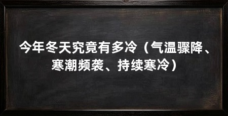 今年冬天究竟有多冷(气温骤降、寒潮频袭、持续寒冷)