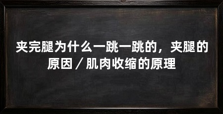 夹完腿为什么一跳一跳的,夹腿的原因/肌肉收缩的原理