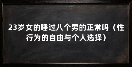 23岁女的睡过八个男的正常吗(性行为的自由与个人选择)