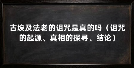 古埃及法老的诅咒是真的吗（诅咒的起源、真相的探寻、结论）