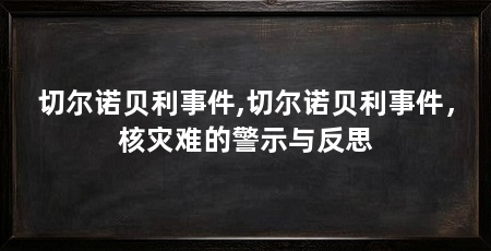 切尔诺贝利事件,切尔诺贝利事件，核灾难的警示与反思