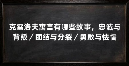 克雷洛夫寓言有哪些故事,忠诚与背叛/团结与分裂/勇敢与怯懦