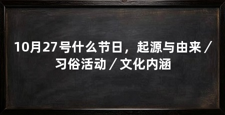 10月27号什么节日，起源与由来／习俗活动／文化内涵