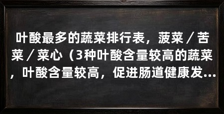 叶酸最多的蔬菜排行表,菠菜/苦菜/菜心(3种叶酸含量较高的蔬菜,叶酸含量较高,促进肠道健康发育