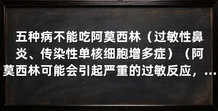 五种病不能吃阿莫西林(过敏性鼻炎、传染性单核细胞增多症)(阿莫西林可能会引起严重的过敏反应,可能会引起双硫仑样反应