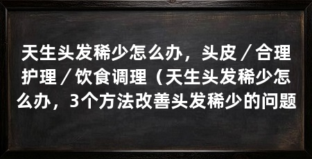 天生头发稀少怎么办，头皮／合理护理／饮食调理（天生头发稀少怎么办，3个方法改善头发稀少的问题